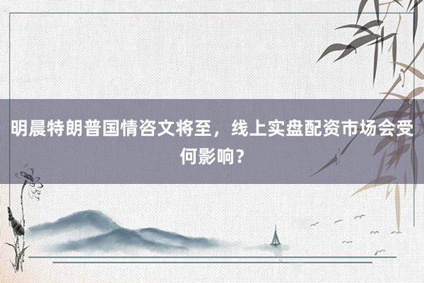 明晨特朗普国情咨文将至，线上实盘配资市场会受何影响？