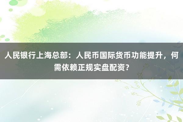 人民银行上海总部：人民币国际货币功能提升，何需依赖正规实盘配资？