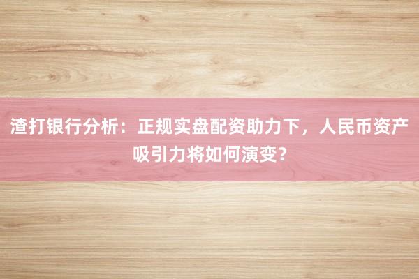 渣打银行分析：正规实盘配资助力下，人民币资产吸引力将如何演变？