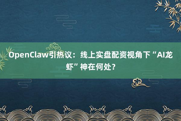 OpenClaw引热议：线上实盘配资视角下“AI龙虾”神在何处？