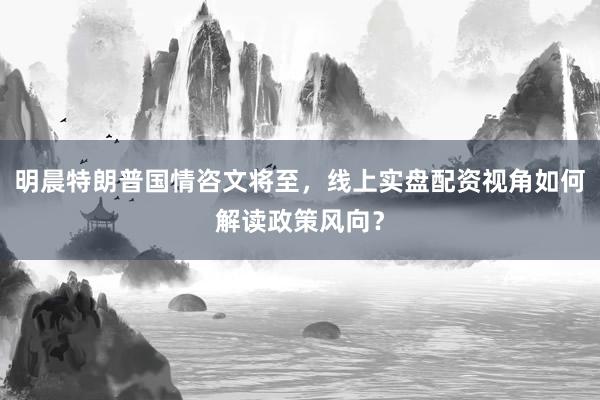 明晨特朗普国情咨文将至，线上实盘配资视角如何解读政策风向？