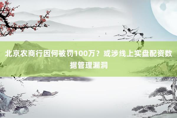 北京农商行因何被罚100万？或涉线上实盘配资数据管理漏洞