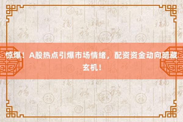 惊爆！A股热点引爆市场情绪，配资资金动向暗藏玄机！