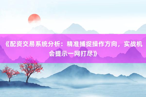 《配资交易系统分析：精准捕捉操作方向，实战机会提示一网打尽》