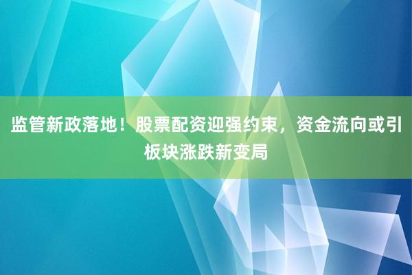 监管新政落地！股票配资迎强约束，资金流向或引板块涨跌新变局