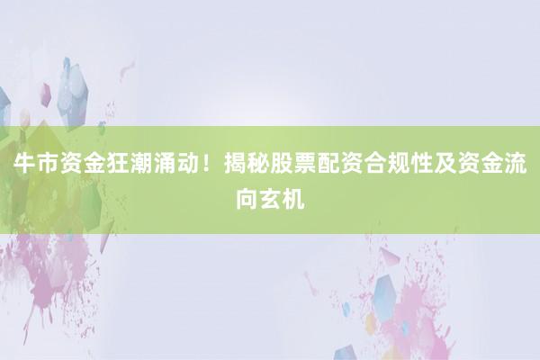 牛市资金狂潮涌动！揭秘股票配资合规性及资金流向玄机