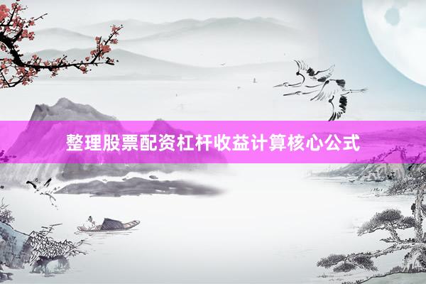 整理股票配资杠杆收益计算核心公式