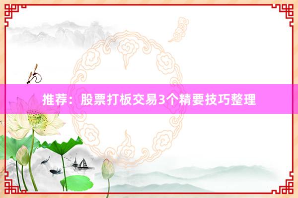 推荐：股票打板交易3个精要技巧整理
