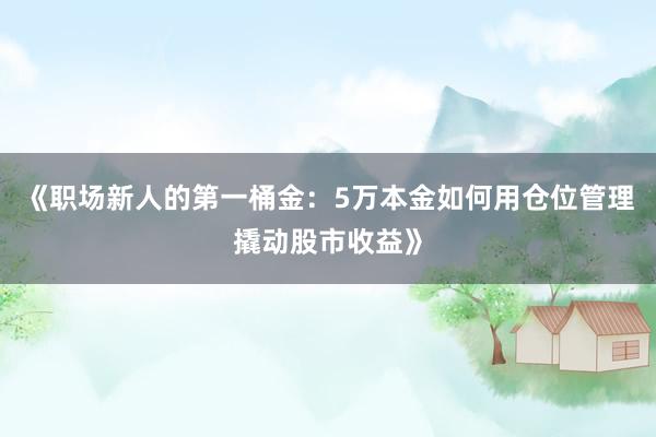 《职场新人的第一桶金：5万本金如何用仓位管理撬动股市收益》