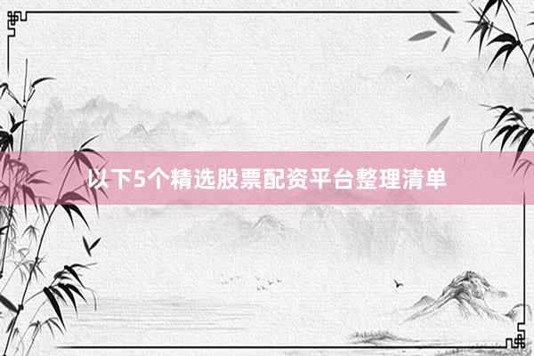 以下5个精选股票配资平台整理清单