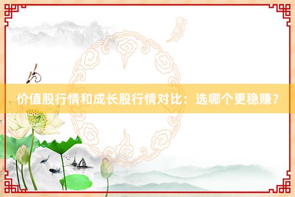 价值股行情和成长股行情对比：选哪个更稳赚？