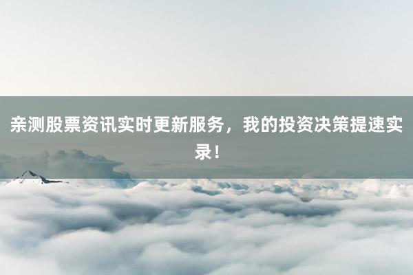 亲测股票资讯实时更新服务，我的投资决策提速实录！