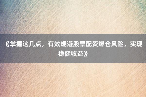 《掌握这几点，有效规避股票配资爆仓风险，实现稳健收益》