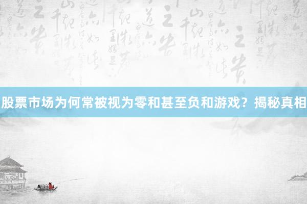 股票市场为何常被视为零和甚至负和游戏？揭秘真相