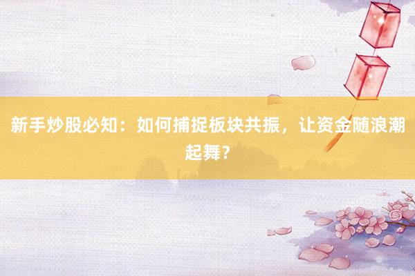 新手炒股必知：如何捕捉板块共振，让资金随浪潮起舞？