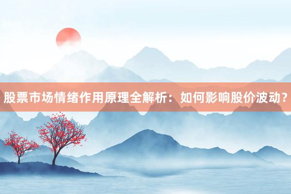 股票市场情绪作用原理全解析：如何影响股价波动？