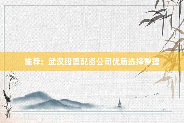 推荐：武汉股票配资公司优质选择整理