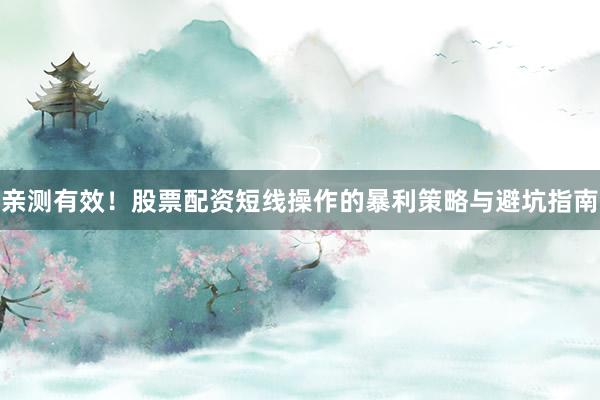 亲测有效！股票配资短线操作的暴利策略与避坑指南