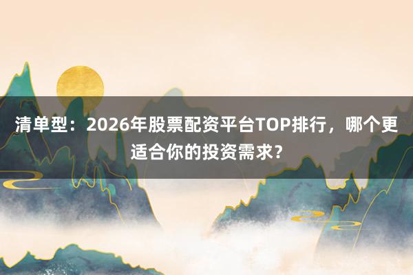 清单型：2026年股票配资平台TOP排行，哪个更适合你的投资需求？