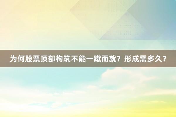 为何股票顶部构筑不能一蹴而就？形成需多久？