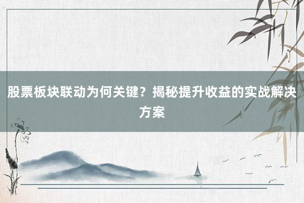 股票板块联动为何关键？揭秘提升收益的实战解决方案