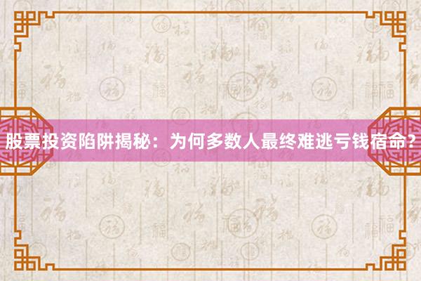 股票投资陷阱揭秘：为何多数人最终难逃亏钱宿命？