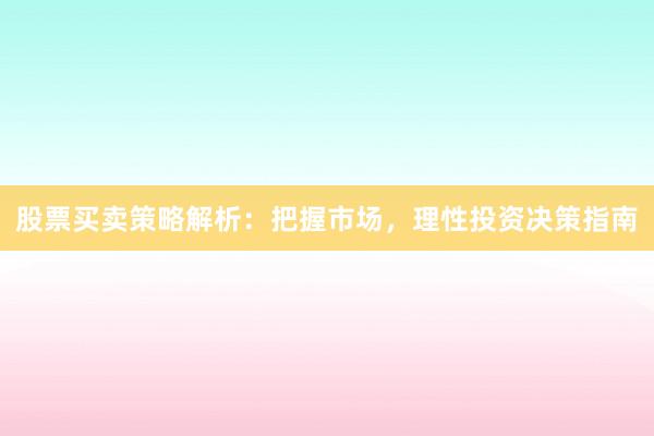 股票买卖策略解析：把握市场，理性投资决策指南