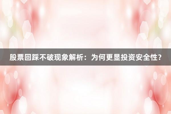 股票回踩不破现象解析:为何更显投资安全性?