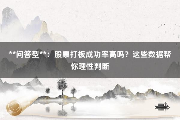 **问答型**：股票打板成功率高吗？这些数据帮你理性判断