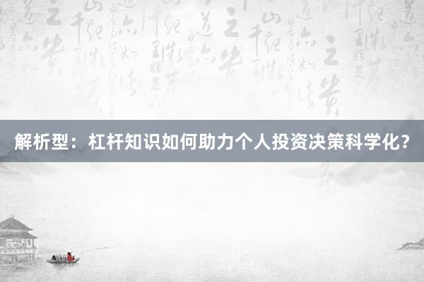 解析型：杠杆知识如何助力个人投资决策科学化？