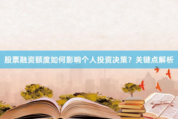 股票融资额度如何影响个人投资决策？关键点解析