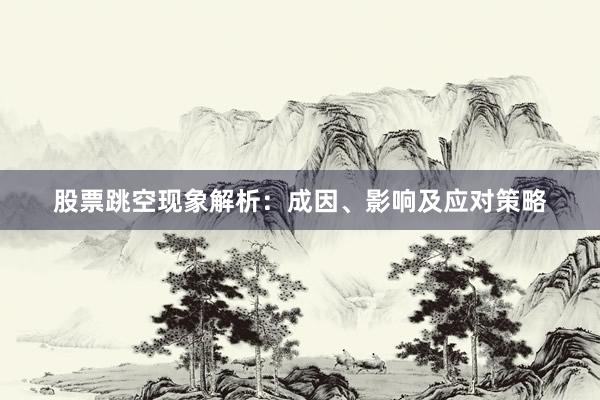 股票跳空现象解析：成因、影响及应对策略