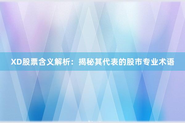 XD股票含义解析：揭秘其代表的股市专业术语