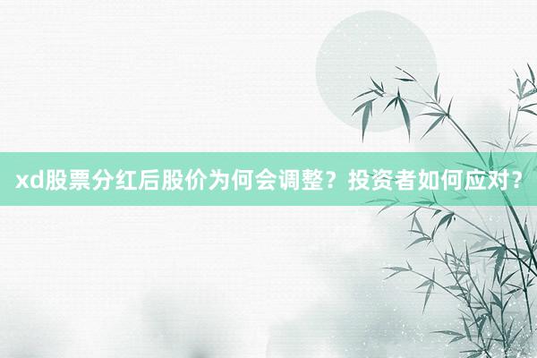 xd股票分红后股价为何会调整？投资者如何应对？