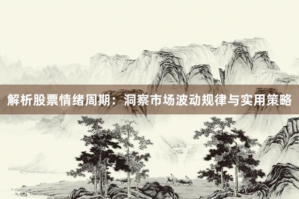 解析股票情绪周期：洞察市场波动规律与实用策略