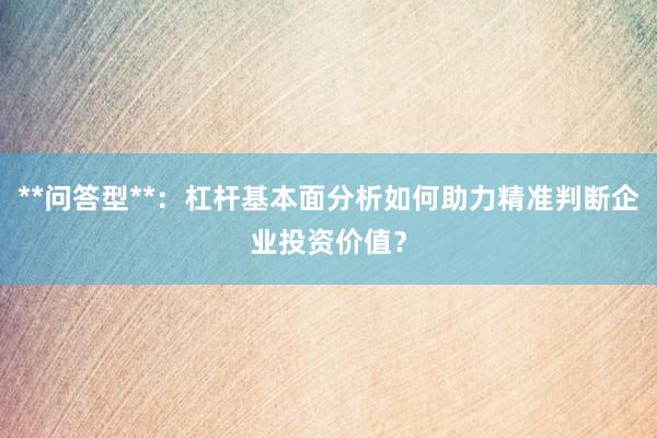 **问答型**：杠杆基本面分析如何助力精准判断企业投资价值？