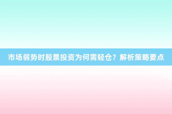市场弱势时股票投资为何需轻仓？解析策略要点