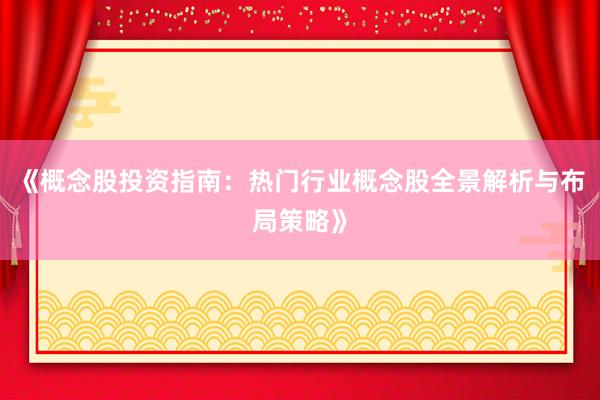 《概念股投资指南：热门行业概念股全景解析与布局策略》