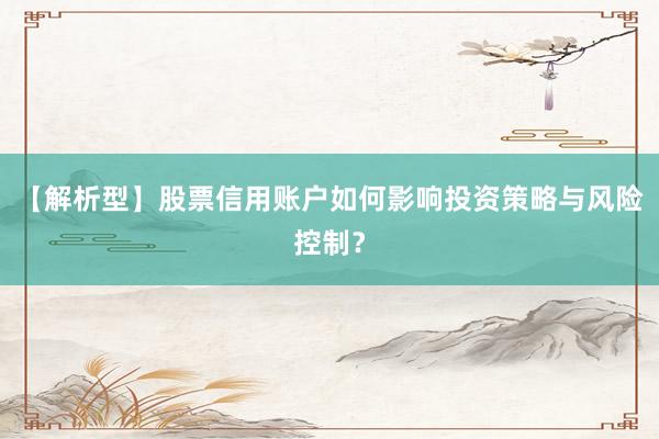 【解析型】股票信用账户如何影响投资策略与风险控制？