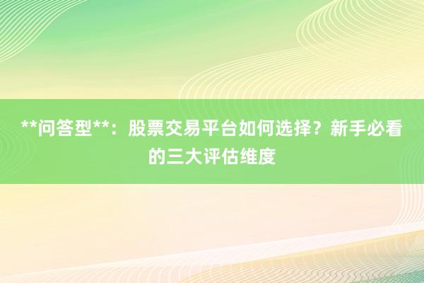 **问答型**：股票交易平台如何选择？新手必看的三大评估维度