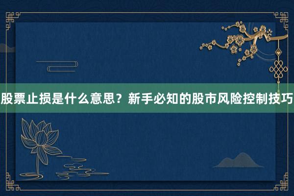 股票止损是什么意思？新手必知的股市风险控制技巧