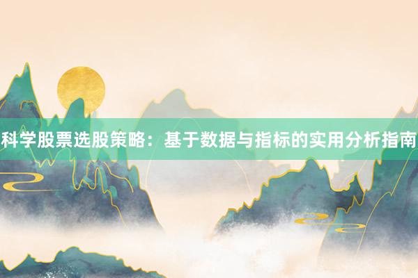 科学股票选股策略：基于数据与指标的实用分析指南