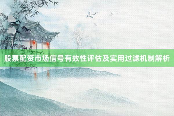 股票配资市场信号有效性评估及实用过滤机制解析
