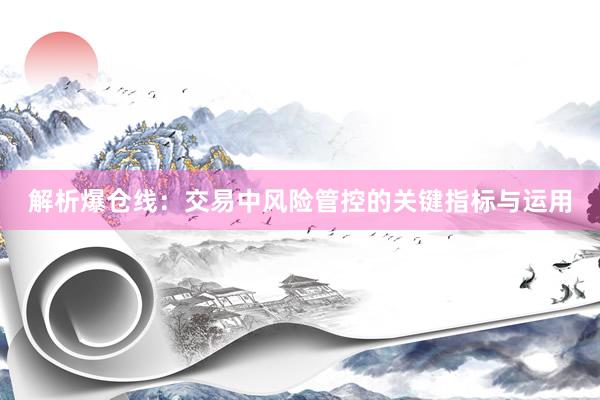 解析爆仓线：交易中风险管控的关键指标与运用