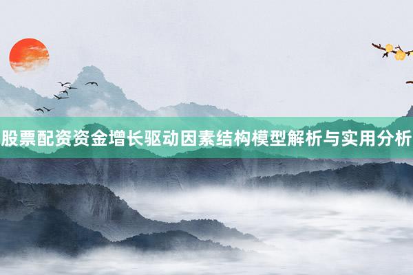 股票配资资金增长驱动因素结构模型解析与实用分析