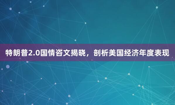 特朗普2.0国情咨文揭晓，剖析美国经济年度表现