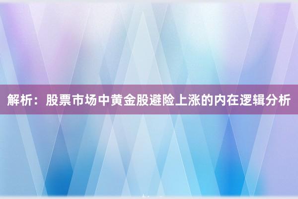 解析：股票市场中黄金股避险上涨的内在逻辑分析