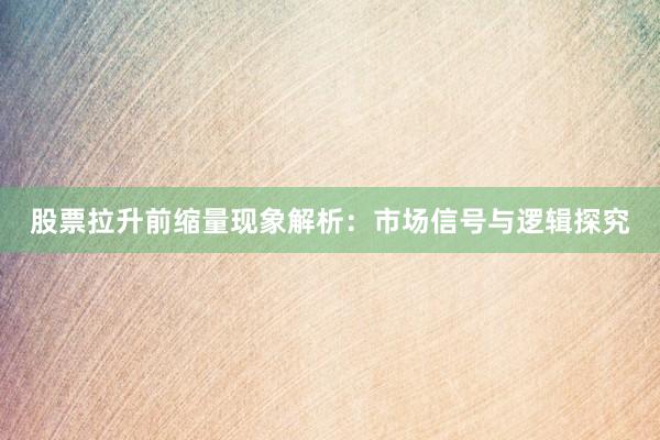 股票拉升前缩量现象解析：市场信号与逻辑探究
