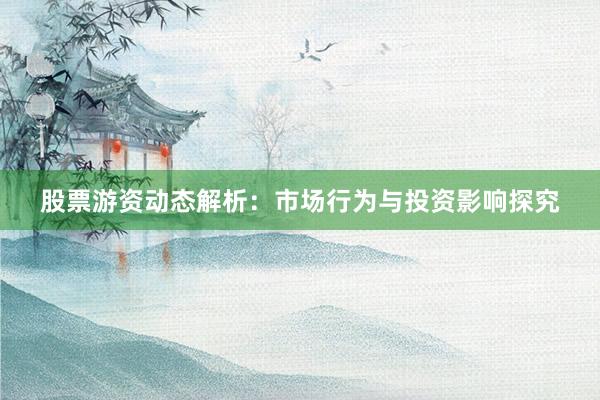 股票游资动态解析：市场行为与投资影响探究
