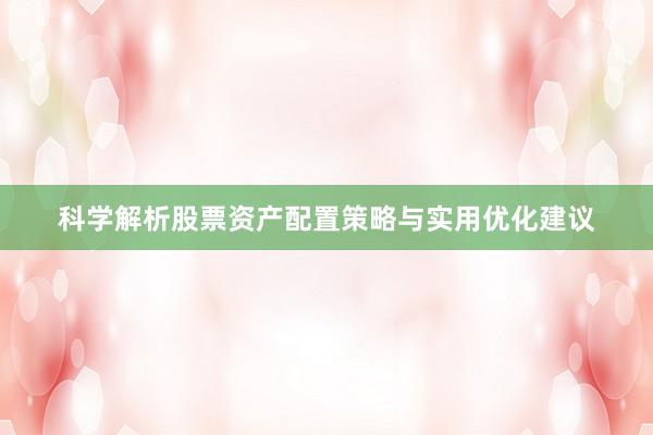 科学解析股票资产配置策略与实用优化建议